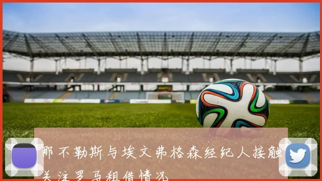 那不勒斯与埃文弗格森经纪人接触关注罗马租借情况
