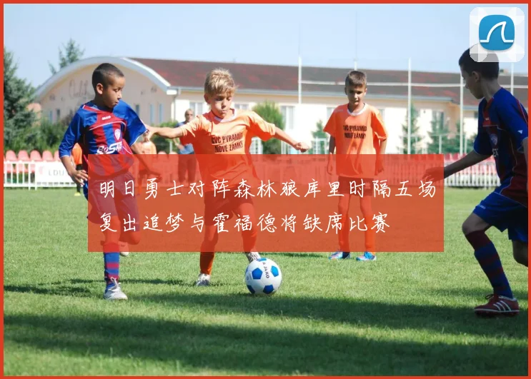 明日勇士对阵森林狼库里时隔五场复出追梦与霍福德将缺席比赛
