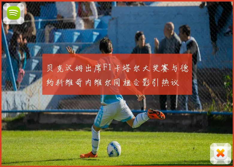 贝克汉姆出席F1卡塔尔大奖赛与德约科维奇内维尔同框合影引热议