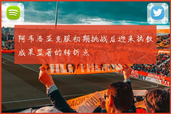 阿韦洛亚克服初期挑战后迎来执教成果显著的转折点