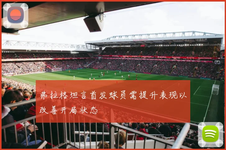 弗拉格坦言首发球员需提升表现以改善开局状态