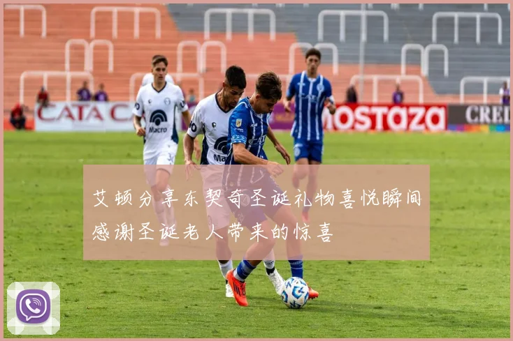 艾顿分享东契奇圣诞礼物喜悦瞬间感谢圣诞老人带来的惊喜