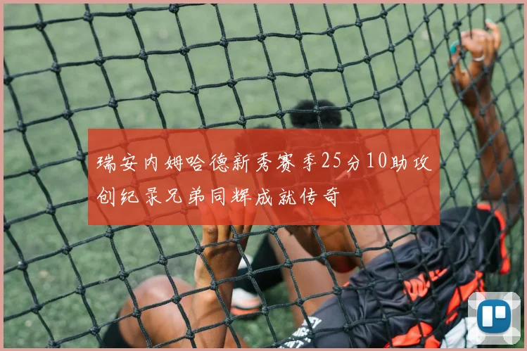 瑞安内姆哈德新秀赛季25分10助攻创纪录兄弟同辉成就传奇