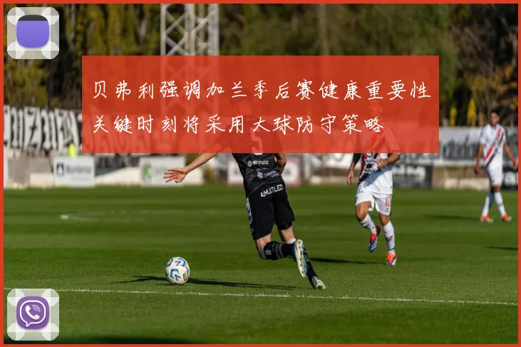 贝弗利强调加兰季后赛健康重要性关键时刻将采用大球防守策略