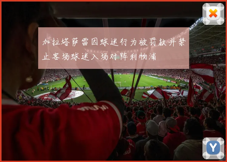 加拉塔萨雷因球迷行为被罚款并禁止客场球迷入场对阵利物浦