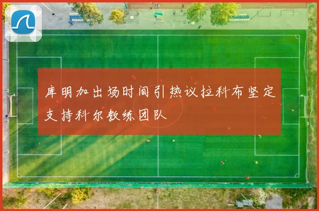 库明加出场时间引热议拉科布坚定支持科尔教练团队