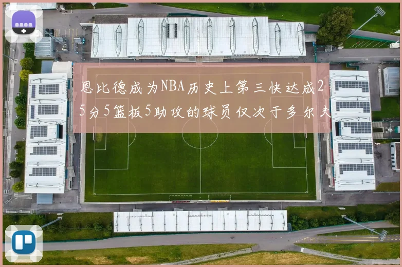 恩比德成为NBA历史上第三快达成25分5篮板5助攻的球员仅次于多尔夫谢伊斯和库里