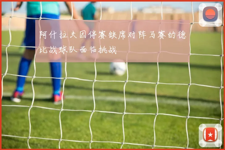 阿什拉夫因停赛缺席对阵马赛的德比战球队面临挑战