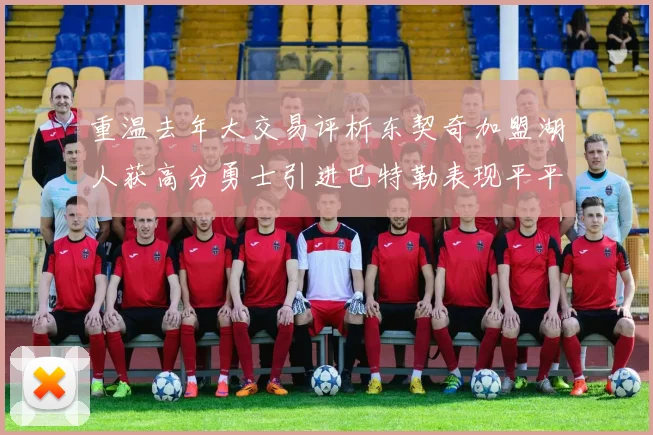重温去年大交易评析东契奇加盟湖人获高分勇士引进巴特勒表现平平