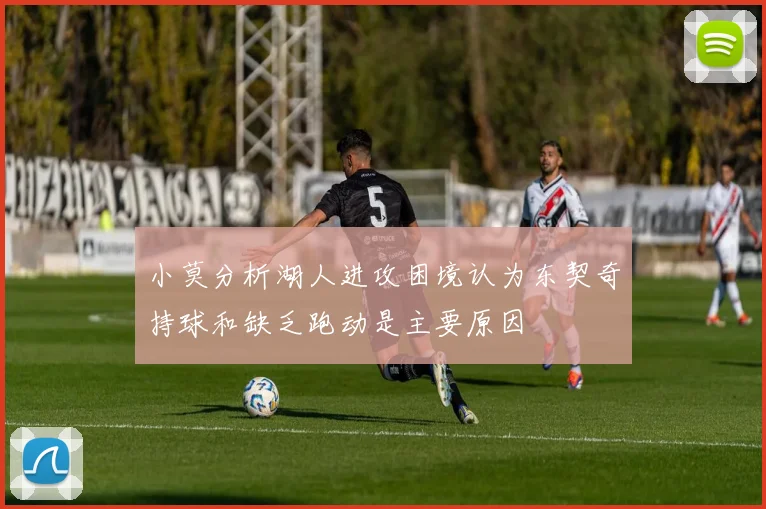 小莫分析湖人进攻困境认为东契奇持球和缺乏跑动是主要原因