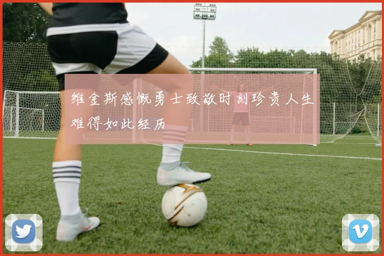 维金斯感慨勇士致敬时刻珍贵人生难得如此经历