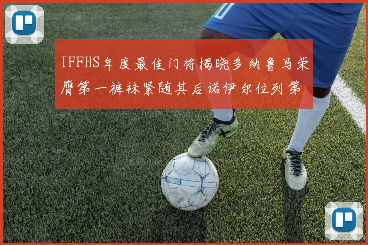 IFFHS年度最佳门将揭晓多纳鲁马荣膺第一裤袜紧随其后诺伊尔位列第四大马丁第七名